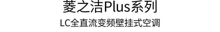 菱之洁Plus系列 LC全直流变频壁挂式空调