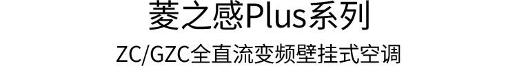 菱之感Plus系列 ZC/GZC全直流变频壁挂式空调